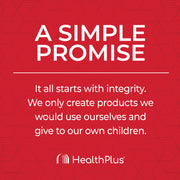 The Healtplus Promise, integrity, products we'd use outselves and give to our children.