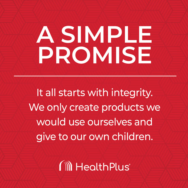 The Healtplus Promise, integrity, products we'd use outselves and give to our children.